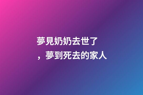 夢見奶奶去世了，夢到死去的家人